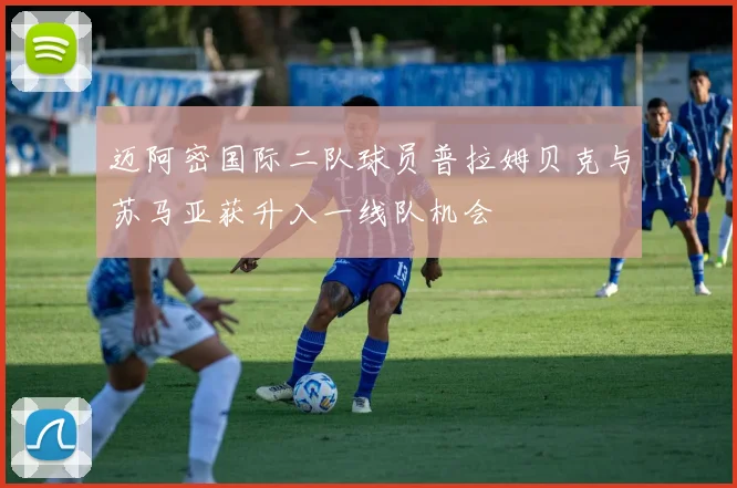 迈阿密国际二队球员普拉姆贝克与苏马亚获升入一线队机会
