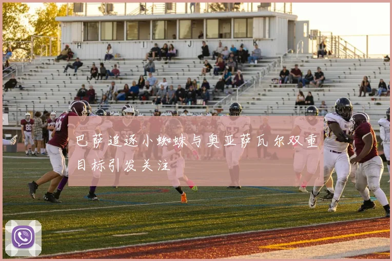 巴萨追逐小蜘蛛与奥亚萨瓦尔双重目标引发关注