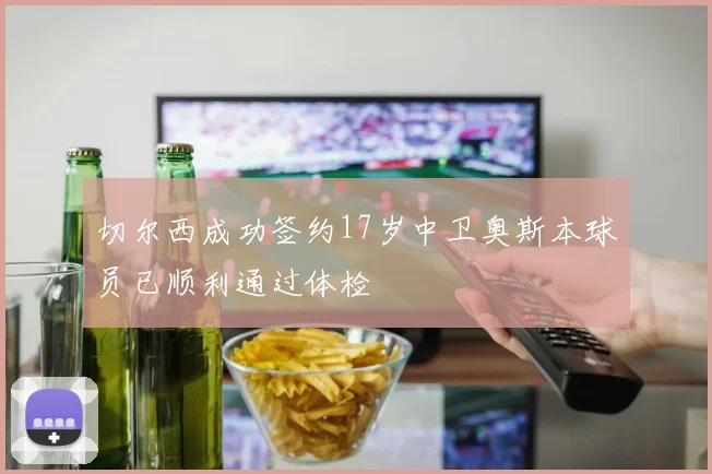 切尔西成功签约17岁中卫奥斯本球员已顺利通过体检