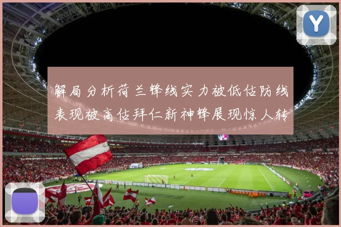 解局分析荷兰锋线实力被低估防线表现被高估拜仁新神锋展现惊人转身能力