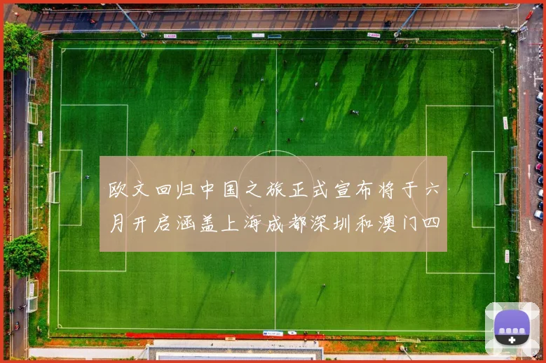 欧文回归中国之旅正式宣布将于六月开启涵盖上海成都深圳和澳门四大城市