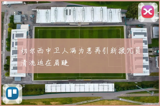 切尔西中卫人满为患再引新援冗员清洗迫在眉睫