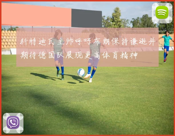 科特迪瓦主帅呼吁布朗保持谦逊并期待德国队展现更高体育精神